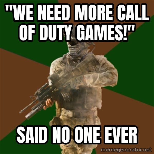 Call Of Duty Addict meme: "We need more call of duty games!" / said no one ever