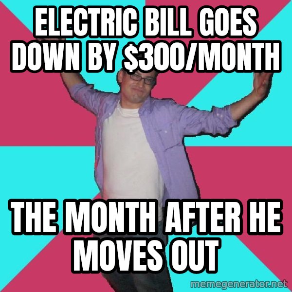 Douchebag Roommate meme: eLECTRIC BILL goes down by $300/month / the month after he moves out