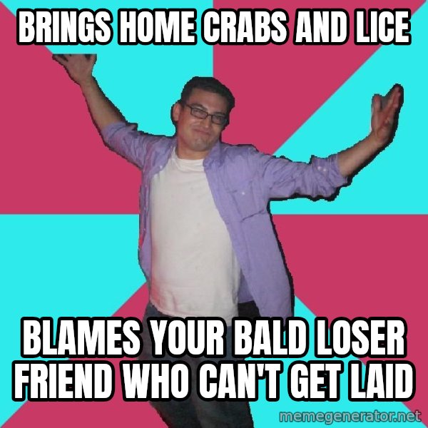 Douchebag Roommate meme: brings home Crabs and lice / blames your bald loser friend who can't get laid