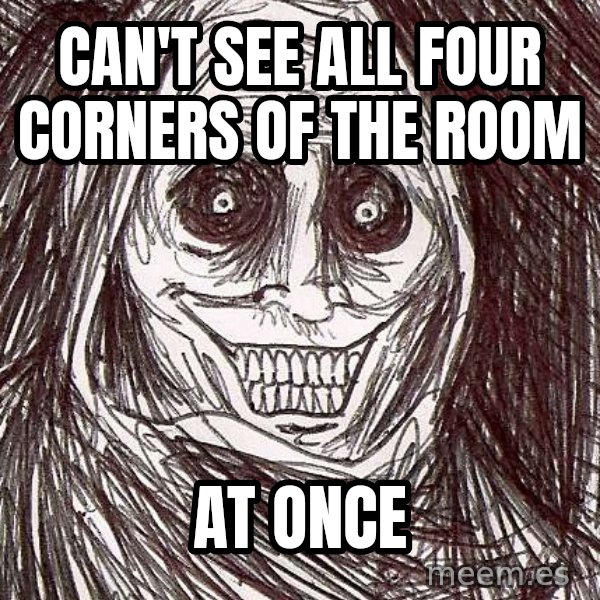Horrifying House Guest meme: CAN'T SEE ALL FOUR CORNERS OF THE ROOM / AT ONCE