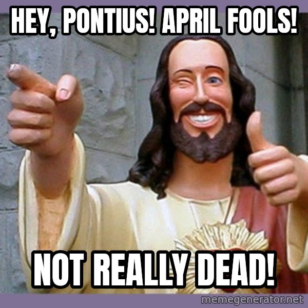 buddy jesus meme: Hey, Pontius! April Fools! / Not Really Dead!