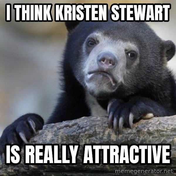 Confession Bear meme: I think kristen stewart / Is really attractive