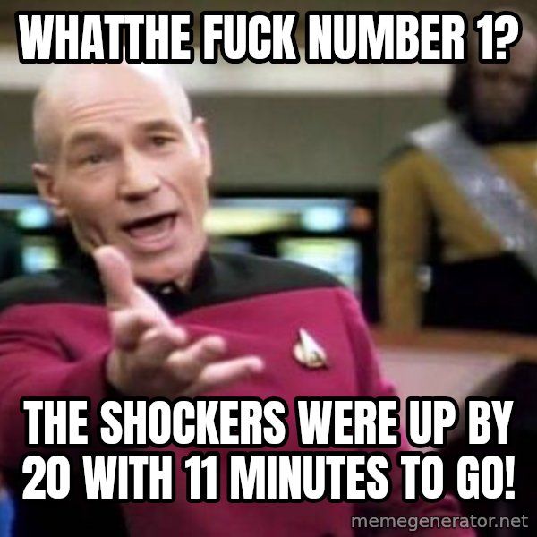 Picard Wtf meme: Whatthe fuck number 1? / the shockers were up by 20 with 11 minutes to go!
