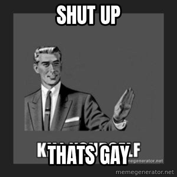 kill yourself guy meme: SHUT UP / THATS GAY