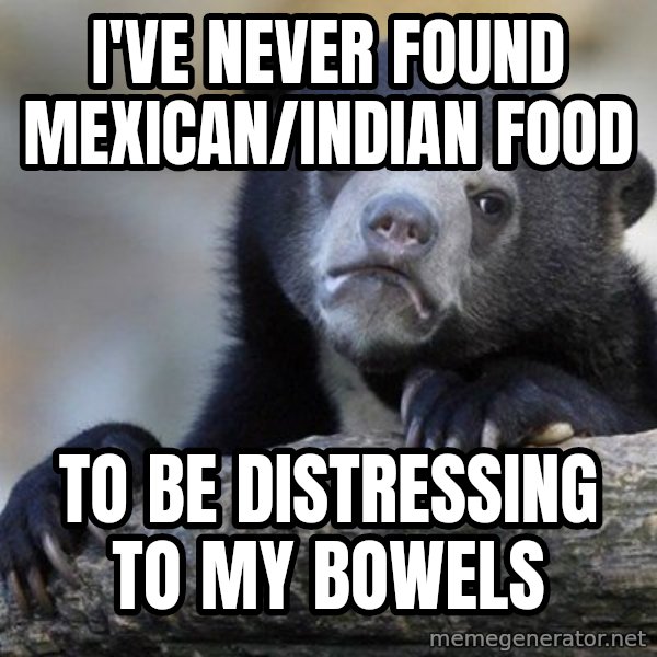 Confession Bear meme: I've never found mexican/indian food / To be distressing to my bowels