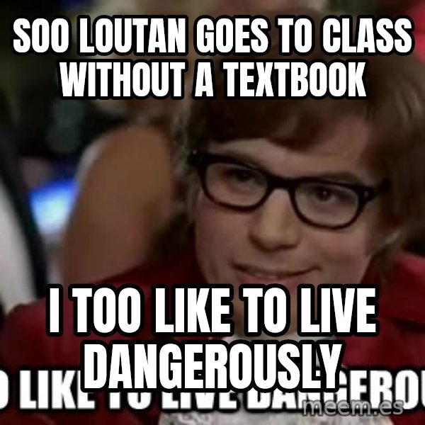 I too like to live dangerously meme: soo loutan goes to class without a textbook / I too like to live dangerously