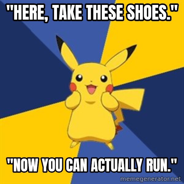 Pokemon Logic  meme: "here, take these shoes." / "now you can actually run."