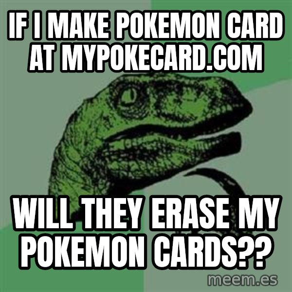 Philosoraptor meme: if i make pokemon card at mypokecard.com / will they erase my pokemon cards??