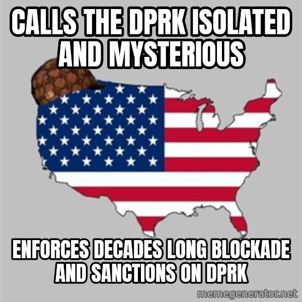 Scumbag America2 meme: Calls the dprk isolated and mysterious / enforces decades long blockade and sanctions on dprk
