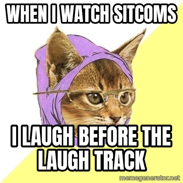 Hipster Kitty meme: when i watch sitcoms / i laugh before the laugh track