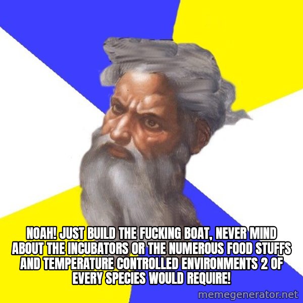 God meme: Noah! just build the fucking boat, never mind about the incubators or the numerous food stuffs and temperature controlled environments 2 of every species would require!