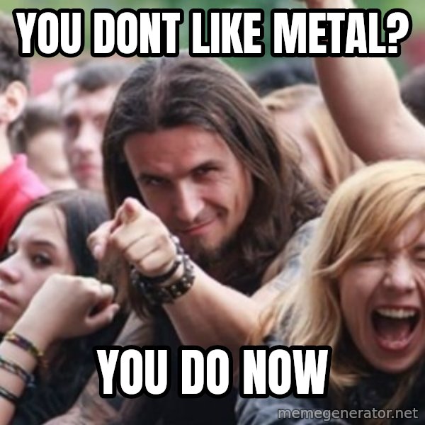 Ridiculously Photogenic Metalhead meme: You dont like metal? / you do now