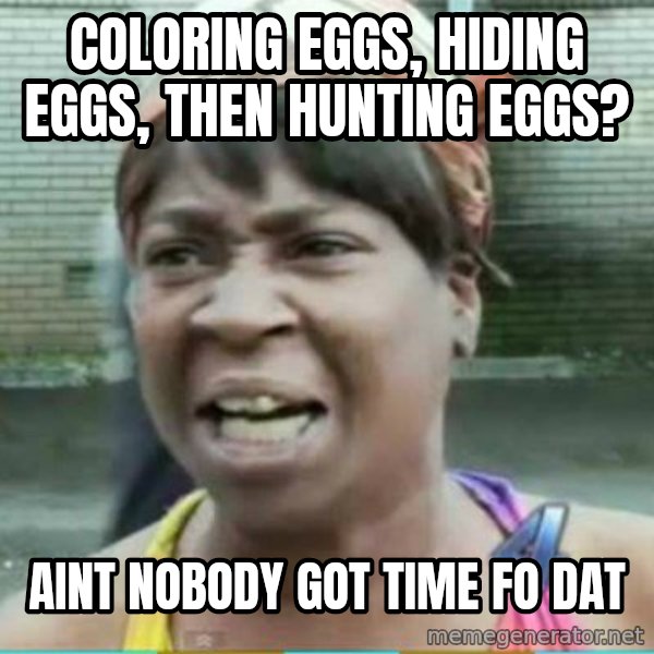 Sweet Brown Meme meme: Coloring eggs, hiding eggs, then hunting eggs? / AINT NOBODY GOT TIME FO DAT