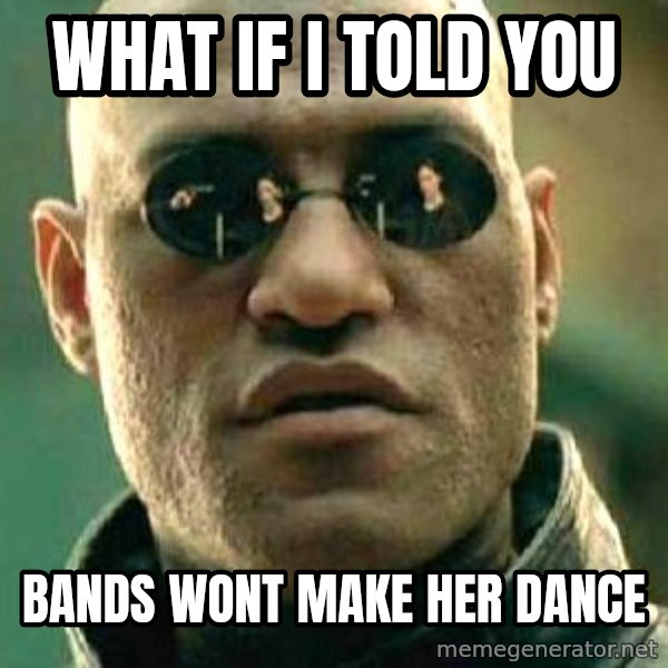 What if I told you / Matrix Morpheus meme: What if i told you / bands wont make her dance