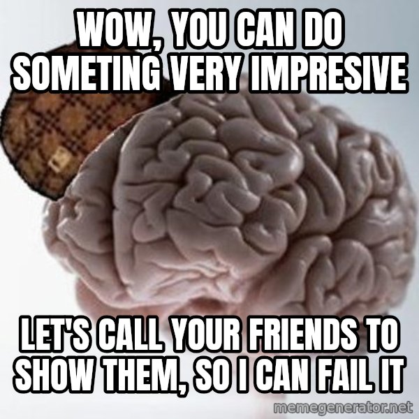 Scumbag Brain meme: Wow, you can do someting very impresive / let's call your friends to show them, so i can fail it