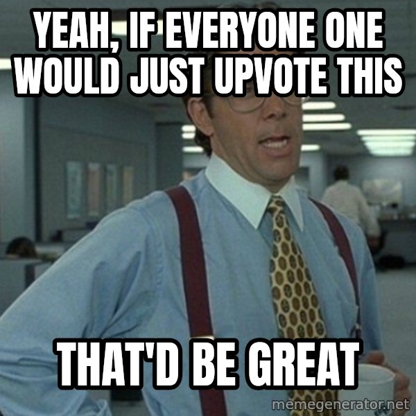 Office Space That Would Be Great meme: yEAH, if everyone one would just upvote this / That'd be great