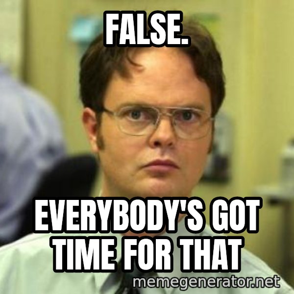 Dwight Shrute meme: false. / Everybody's got time for that