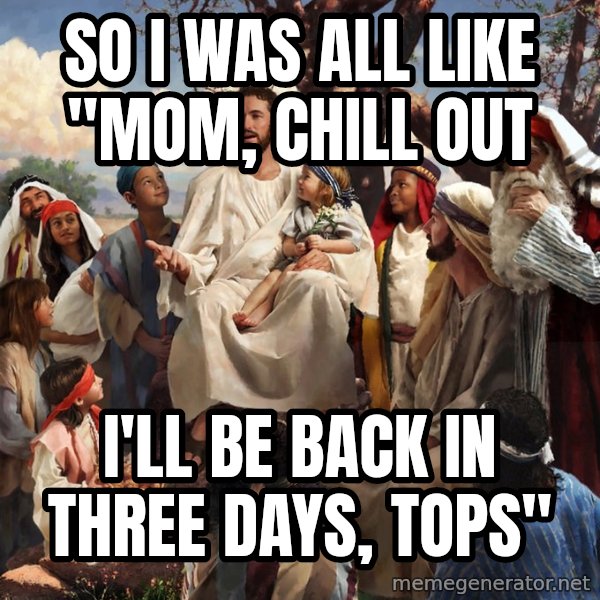 storytime jesus meme: So I was all like "mom, chill out / I'll be back in three days, tops"