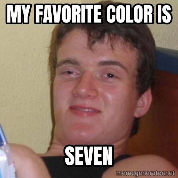 high/drunk guy meme: My favorite color is / seven