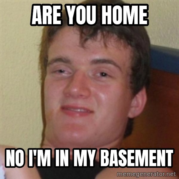 Really highguy meme: Are you home / No I'm In my basement