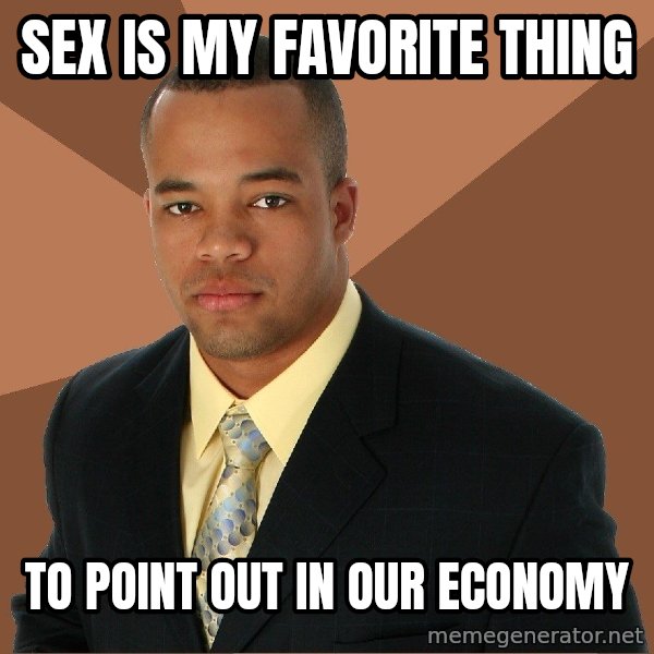 Successful Black Man meme: SEX IS MY FAVORITE THING / TO POINT OUT IN OUR ECONOMY