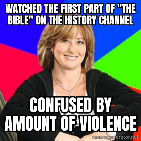 Sheltering Suburban Mom meme: Watched the first part of "The bible" on the history channel / confused by amount of violence