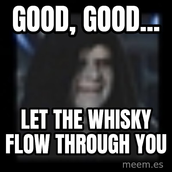 Emperor meme: good, good... / let the whisky flow through you