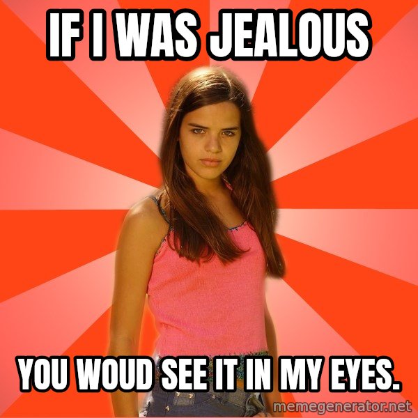 Jealous Girl meme: If i was jealous / you woud see it in my eyes.