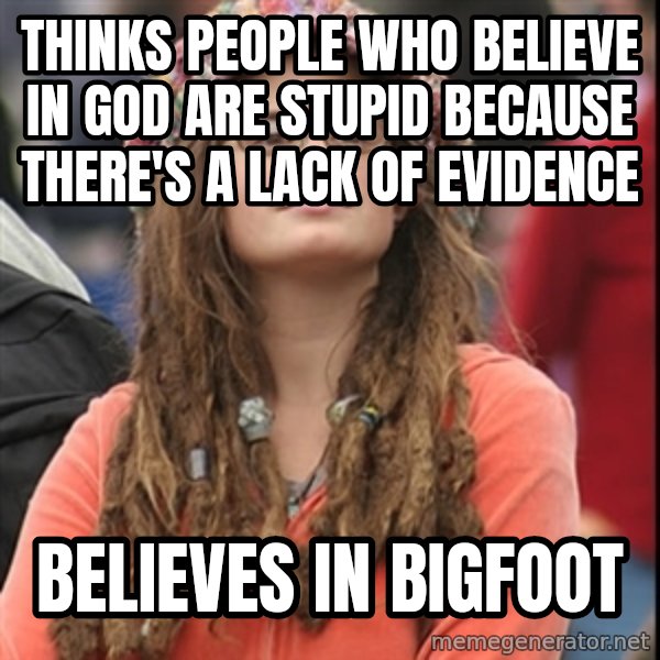 College Liberal meme: thinks people who believe in God are stupid because there's a lack of evidence / believes in bigfoot