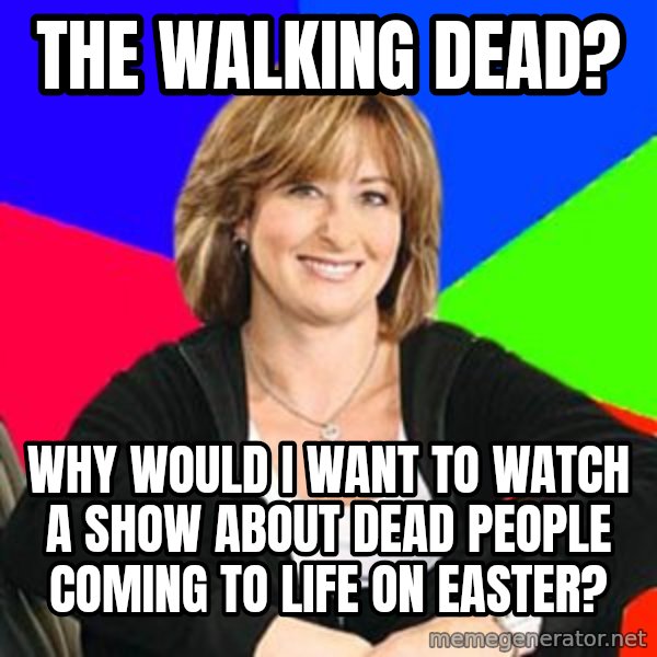 Sheltering Suburban Mom meme: The walking dead? / why would i want to watch a show about dead people coming to life on easter?