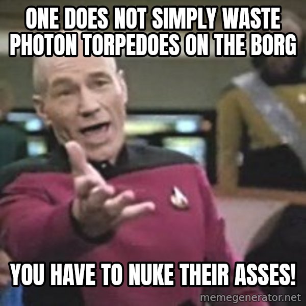 Captain Picard meme: One does not simply waste photon TORPEDOes on the borg / you have to nuke their asses!