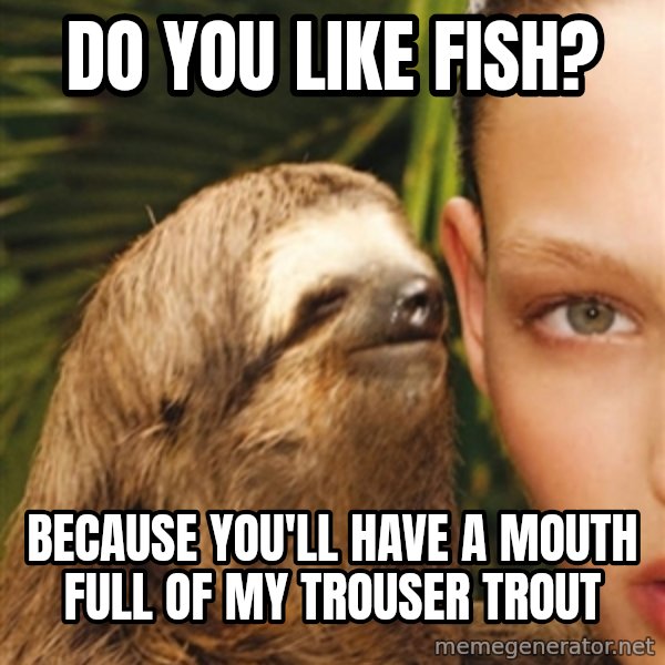 The Rape Sloth meme: do you like fish? / because you'll have a mouth full of my trouser trout
