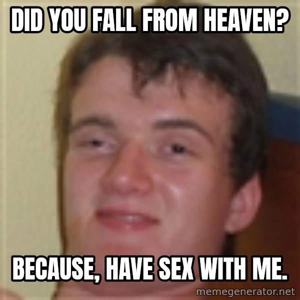 10guy meme: Did you fall from heaven? / Because, have sex with me.
