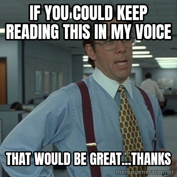 Office Space That Would Be Great meme: If you could keep reading this in my voice / That would be Great...thanks