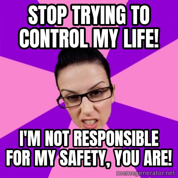 Privilege Denying Feminist meme: stop trying to control my life! / i'm not responsible for my safety, you are!