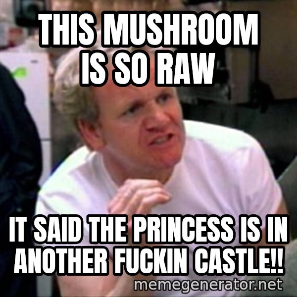 Gordon Ramsay meme: This mushroom is so raw / it said the princess is in another fuckin castle!!