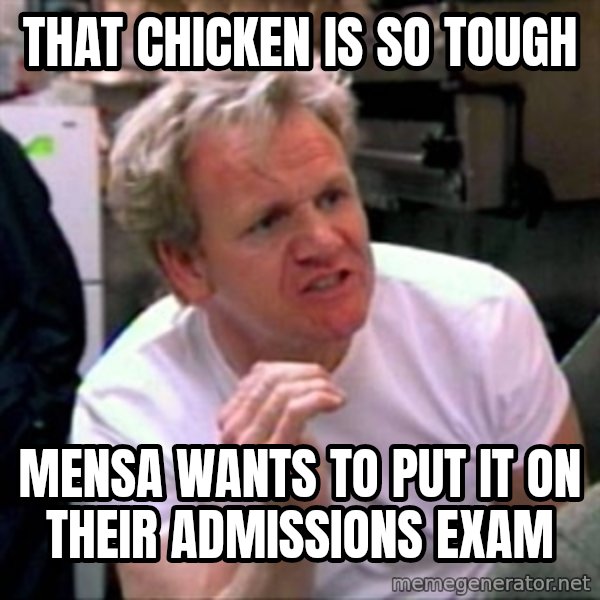 Gordon Ramsay meme: that chicken is so tough / mensa wants to put it on their ADMISSIONS exam