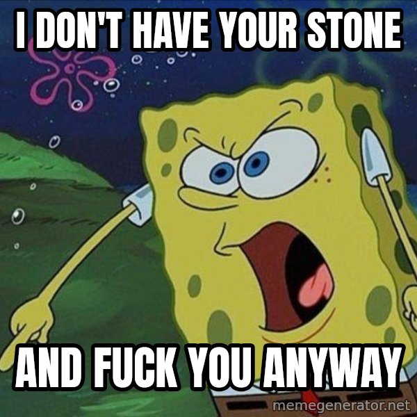 Spongebob Rage meme: I don't have your stone / and fuck you anyway
