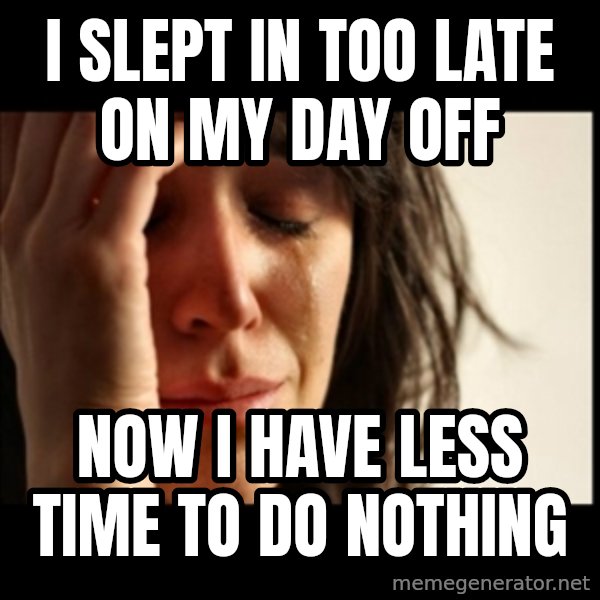 First World Problems meme: i slept in too late on my day off / now i have less time to do nothing