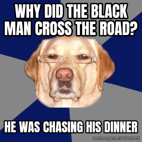 Racist Dog meme: why did the black man cross the road? / he was chasing his dinner