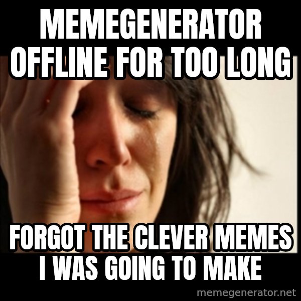 First World Problems meme: memegenerator offline for too long / forgot the clever memes i was going to make