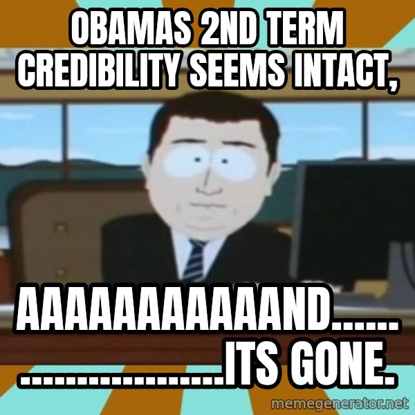 south park aand it's gone meme: OBAMAS 2ND TERM CREDIBILITY SEEMS INTACT, / AaaaaaaaaaaND........................ITS GONE.