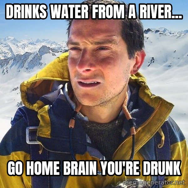 Bear Grylls Loneliness meme: drinks water from a river... / go home brain you're drunk