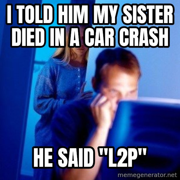 Internet Husband meme: I told him my sister died in a car crash / He said "L2p"