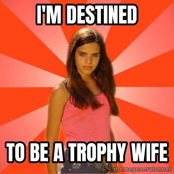 Jealous Girl meme: i'm destined / to be a trophy wife