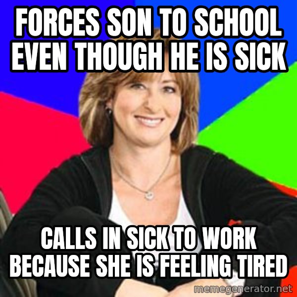 Sheltering Suburban Mom meme: Forces son to school even though he is sick / calls in sick to work because she is feeling tired