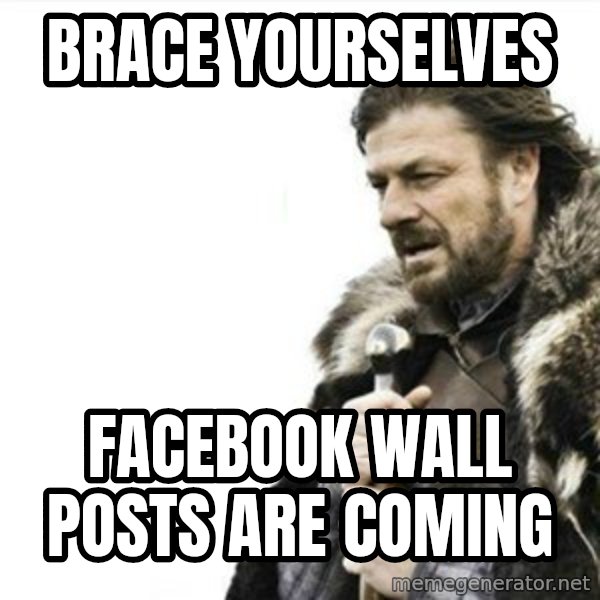Prepare yourself meme: Brace yourselves / FACEBOOK WALL POSTS ARE COMING