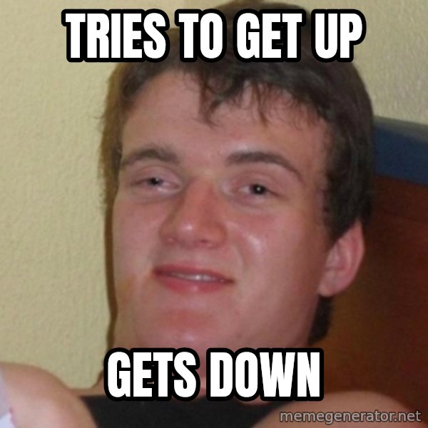 Really Stoned Guy meme: tries to get up / gets down