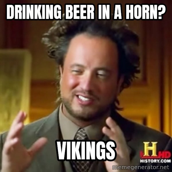 ancient alien guy meme: drinking beer in a horn? / VIKINGs