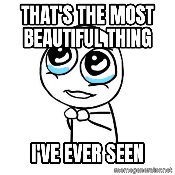 pleaseguy  meme: That's the most beautiful thing / I've ever seen